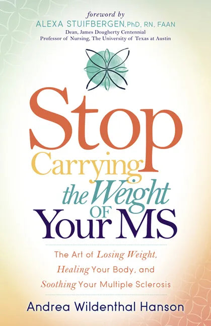 Stop Carrying the Weight of Your MS: The Art of Losing Weight, Healing Your Body, and Soothing Your Multiple Sclerosis - Paperback
