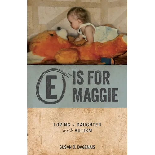 Paperback book cover: E is for Maggie, loving a daughter with autism, Susan D. Dagenais