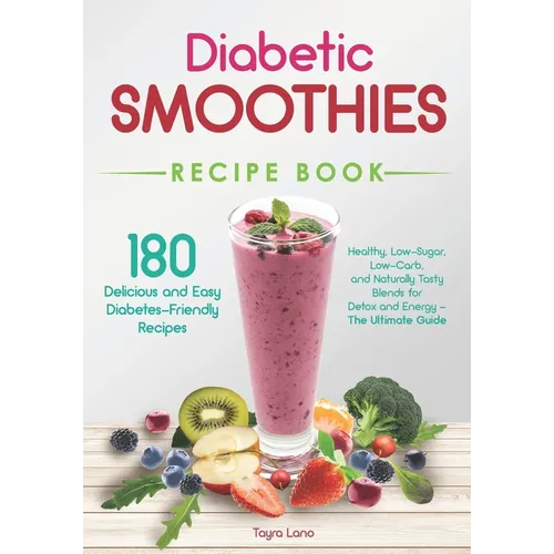 Diabetic Smoothies Recipe Book 180 Delicious and Easy Diabetes-Friendly Recipes: Healthy, Low-Sugar, Low-Carb, and Naturally Tasty Blends for Detox an - Paperback