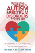 Recognizing and Addressing Autism Spectrum Disorders in Toddlers: A Comprehensive Guide for Teachers and Parents of Young Children with Sensory Proces - Paperback
