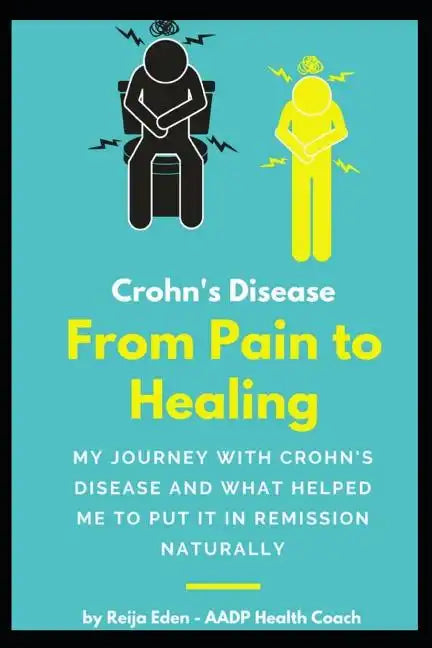 Crohn's Disease - From Pain To Healing: My Journey With Crohn's Disease and What Helped Me Put It In Remission Naturally - Paperback