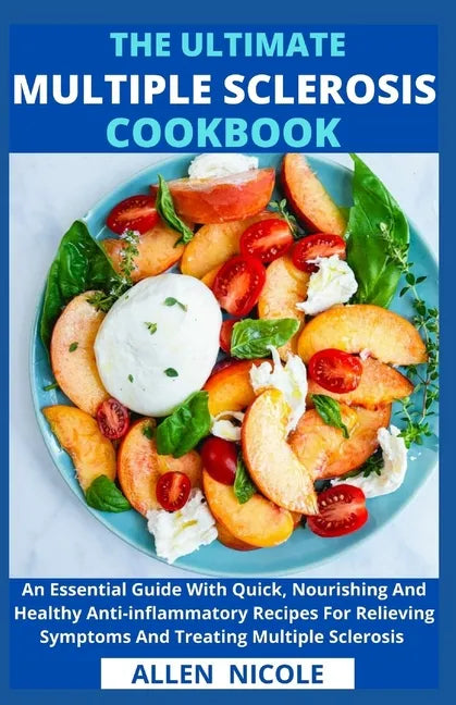 The Ultimate Multiple Sclerosis Cookbook: An Essential Guide With Quick, Nourishing And Healthy Anti-inflammatory Recipes For Relieving Symptoms And T - Paperback
