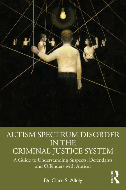 Autism Spectrum Disorder in the Criminal Justice System: A Guide to Understanding Suspects, Defendants and Offenders with Autism - Paperback
