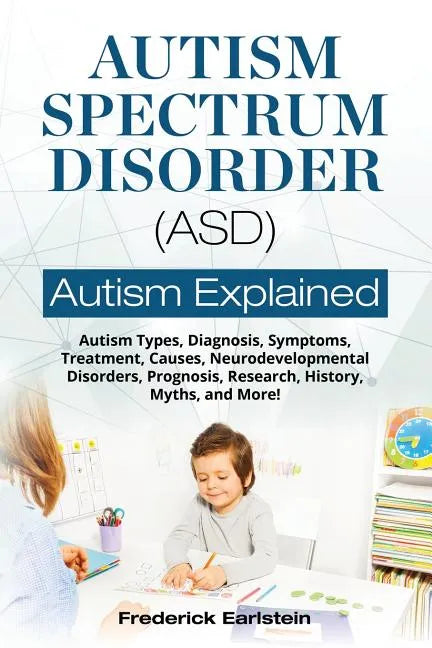 Autism Spectrum Disorder (ASD): Autism Types, Diagnosis, Symptoms, Treatment, Causes, Neurodevelopmental Disorders, Prognosis, Research, History, Myth - Paperback