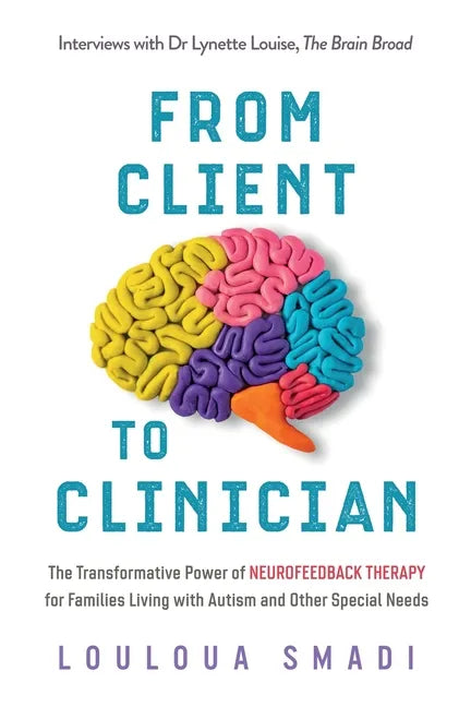 From Client to Clinician: The Transformative Power of Neurofeedback Therapy for Families Living with Autism and Other Special Needs - Paperback