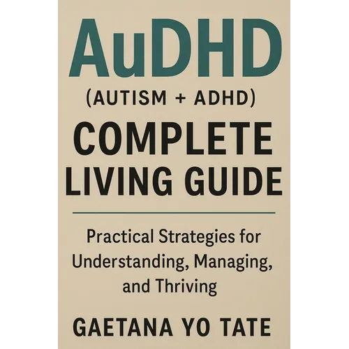 AuDHD (Autism + ADHD) Complete Living Guide: Practical Strategies for Understanding, Managing, and Thriving - Paperback