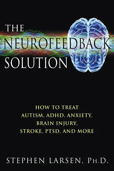 The Neurofeedback Solution: How to Treat Autism, Adhd, Anxiety, Brain Injury, Stroke, Ptsd, and More - Paperback
