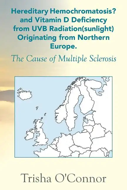 Hereditary Hemochromatosis? and Vitamin D Deficiency from Uvb Radiation (Sunlight) Originating from Northern Europe: The Cause of Multiple Sclerosis - Paperback