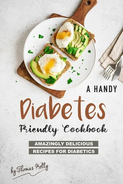 A Handy Diabetes Friendly Cookbook: Amazingly Delicious Recipes for Diabetics - Paperback