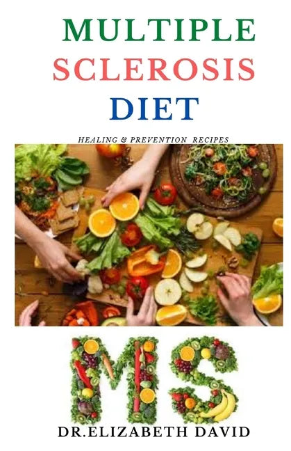 Multiple Sclerosis Diet: Delicious Recipes, Meal Plan, Food List and Cookbook That Will Heal and Prevent Your MS Disease - Paperback