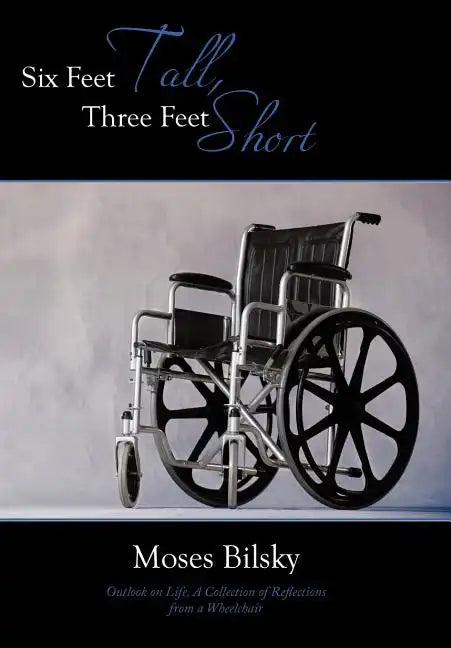 Six Feet Tall, Three Feet Short: Outlook on Life, A Collection of Reflections from a Wheelchair - Hardcover
