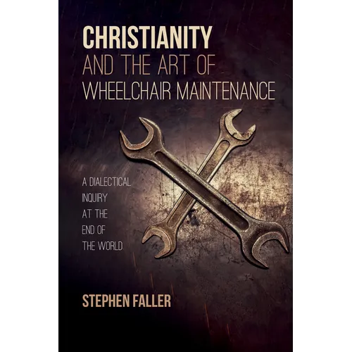 Christianity and the Art of Wheelchair Maintenance: A Dialectical Inquiry at the End of the World - Paperback
