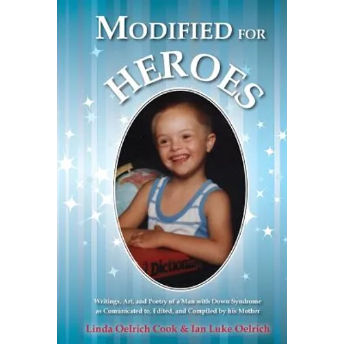 Modified for Heroes: Writings, Art, and Poetry of a Man with Down Syndrome as Communicated to, Edited, and Compiled by his Mother - Paperback