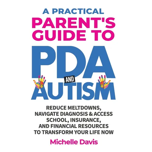 A Practical Parent's Guide to PDA and Autism: Reduce Meltdowns, Navigate Diagnosis & Access School, Insurance and Financial Resources to Transform You - Hardcover